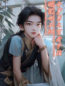 女穿男之有金手指逃荒也不怕TXT 女穿男之有金手指逃荒也不怕TXT