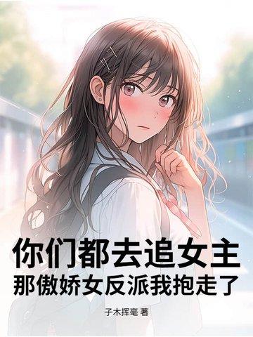 你们都去追女主,那傲娇女反派我抱走了 你们都去追女主,那傲娇女反派我抱走了